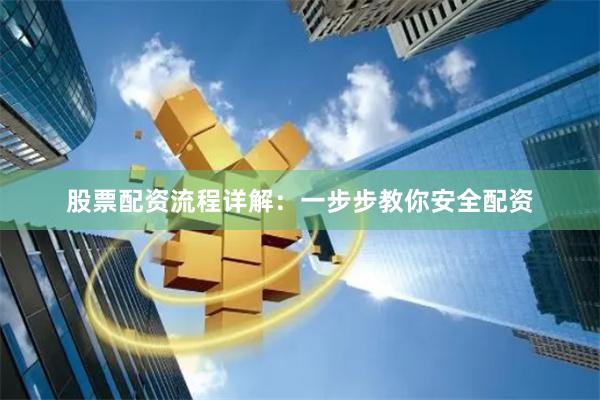 股票配资流程详解：一步步教你安全配资