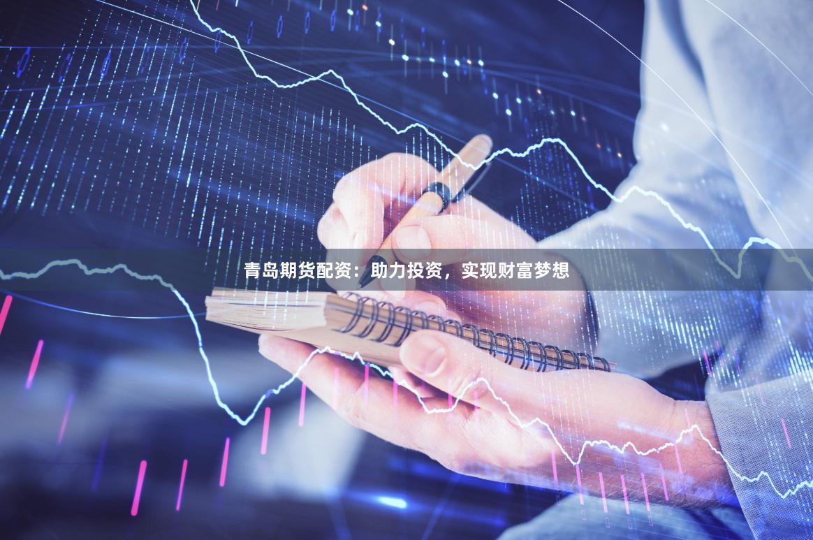 青岛期货配资：助力投资，实现财富梦想