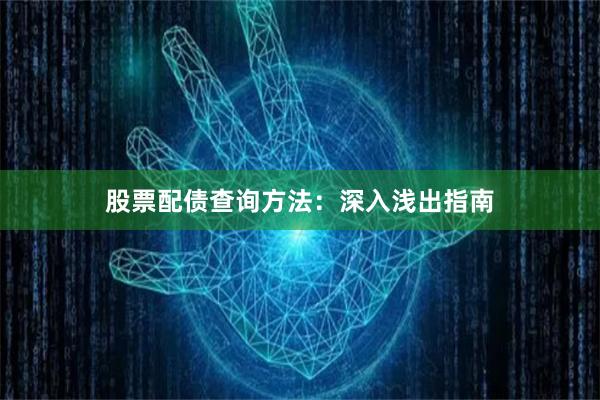 股票配债查询方法：深入浅出指南