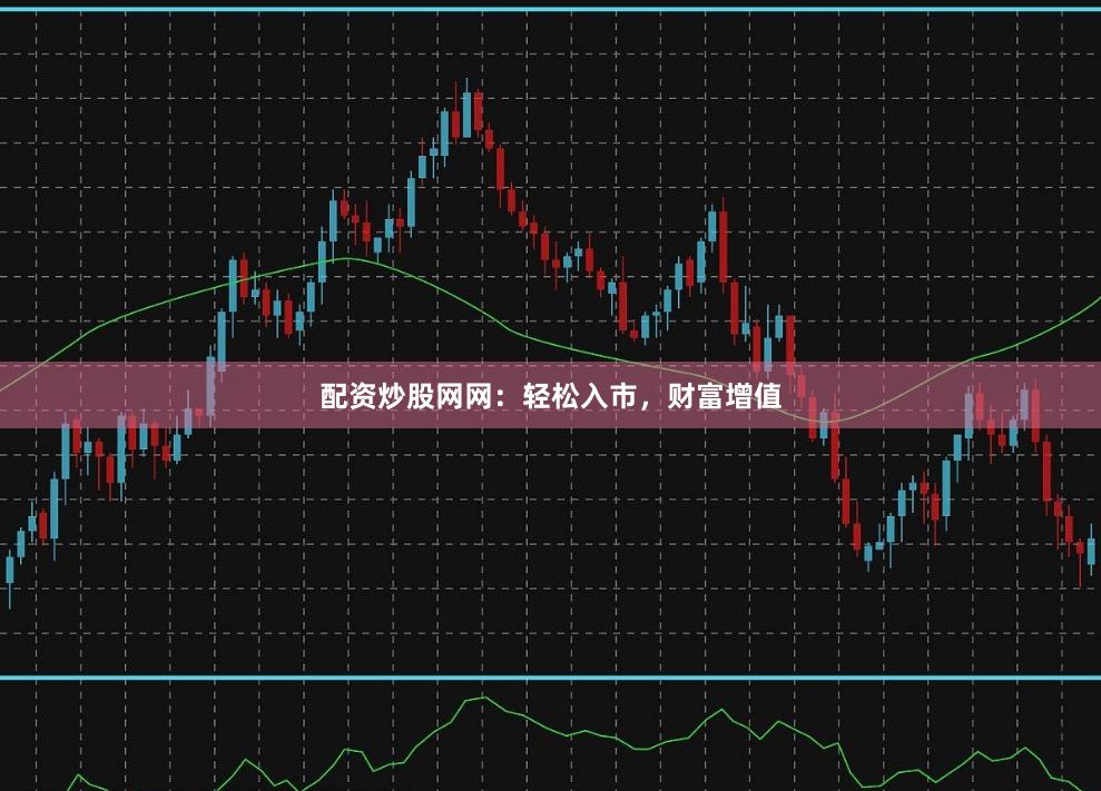配资炒股网网：轻松入市，财富增值