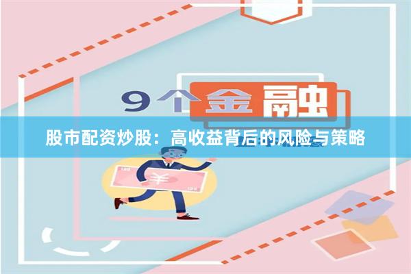 股市配资炒股：高收益背后的风险与策略