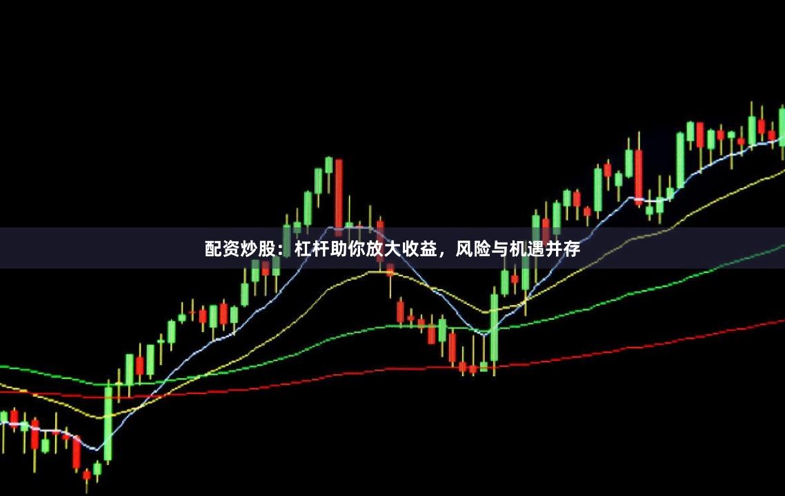 配资炒股：杠杆助你放大收益，风险与机遇并存