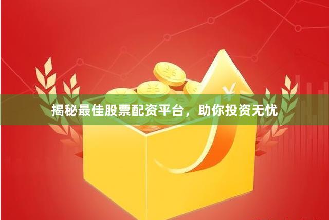 揭秘最佳股票配资平台，助你投资无忧