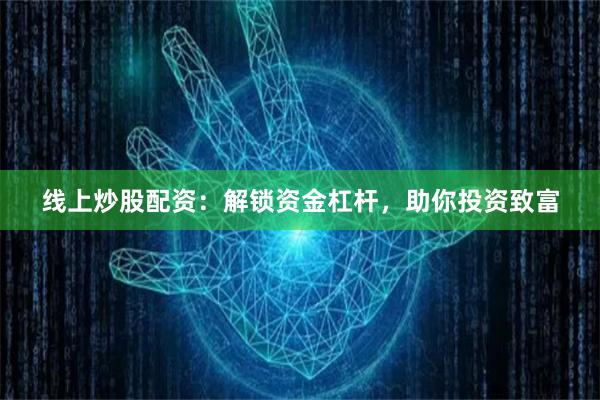 线上炒股配资：解锁资金杠杆，助你投资致富