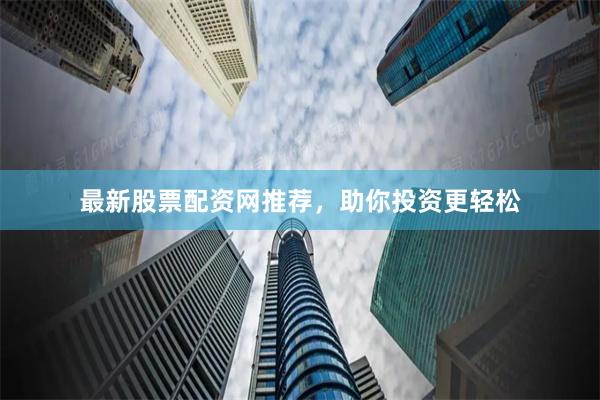 最新股票配资网推荐，助你投资更轻松