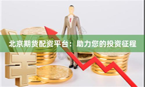 北京期货配资平台：助力您的投资征程