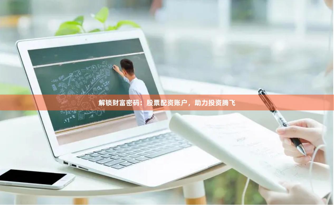 解锁财富密码：股票配资账户，助力投资腾飞