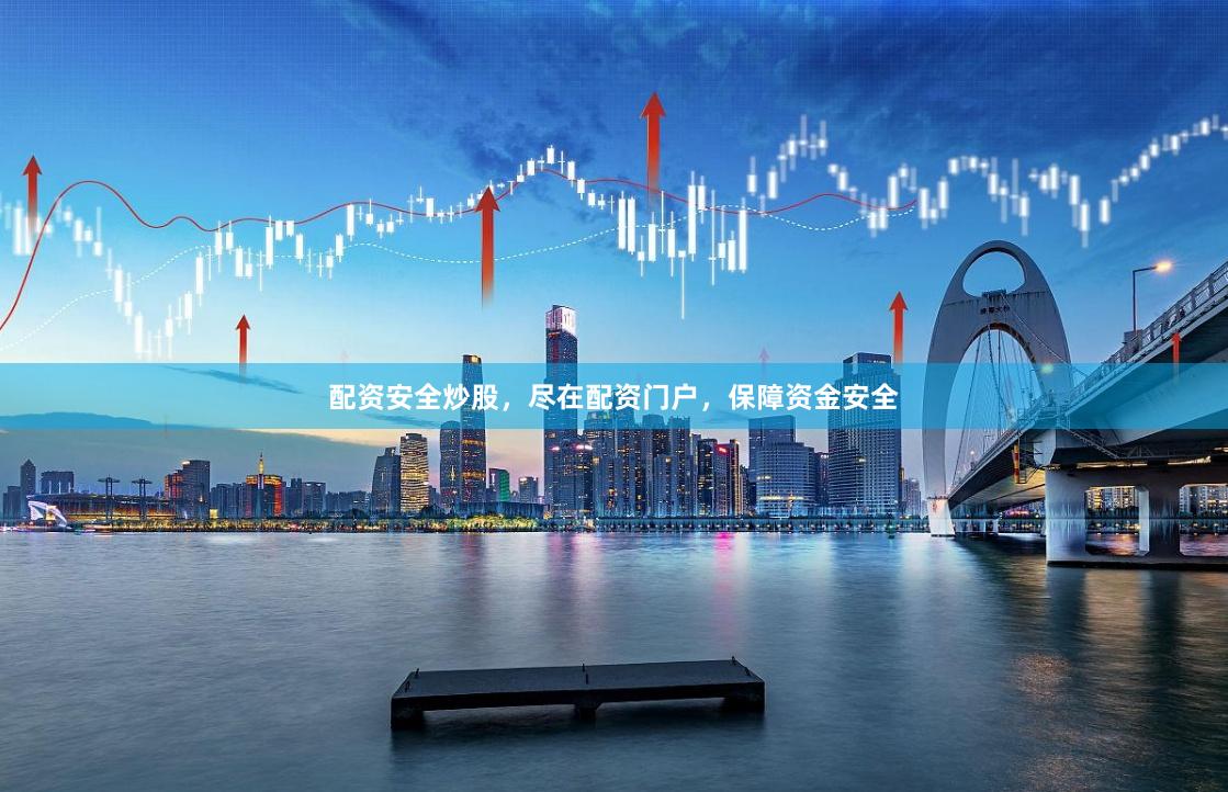 配资安全炒股，尽在配资门户，保障资金安全