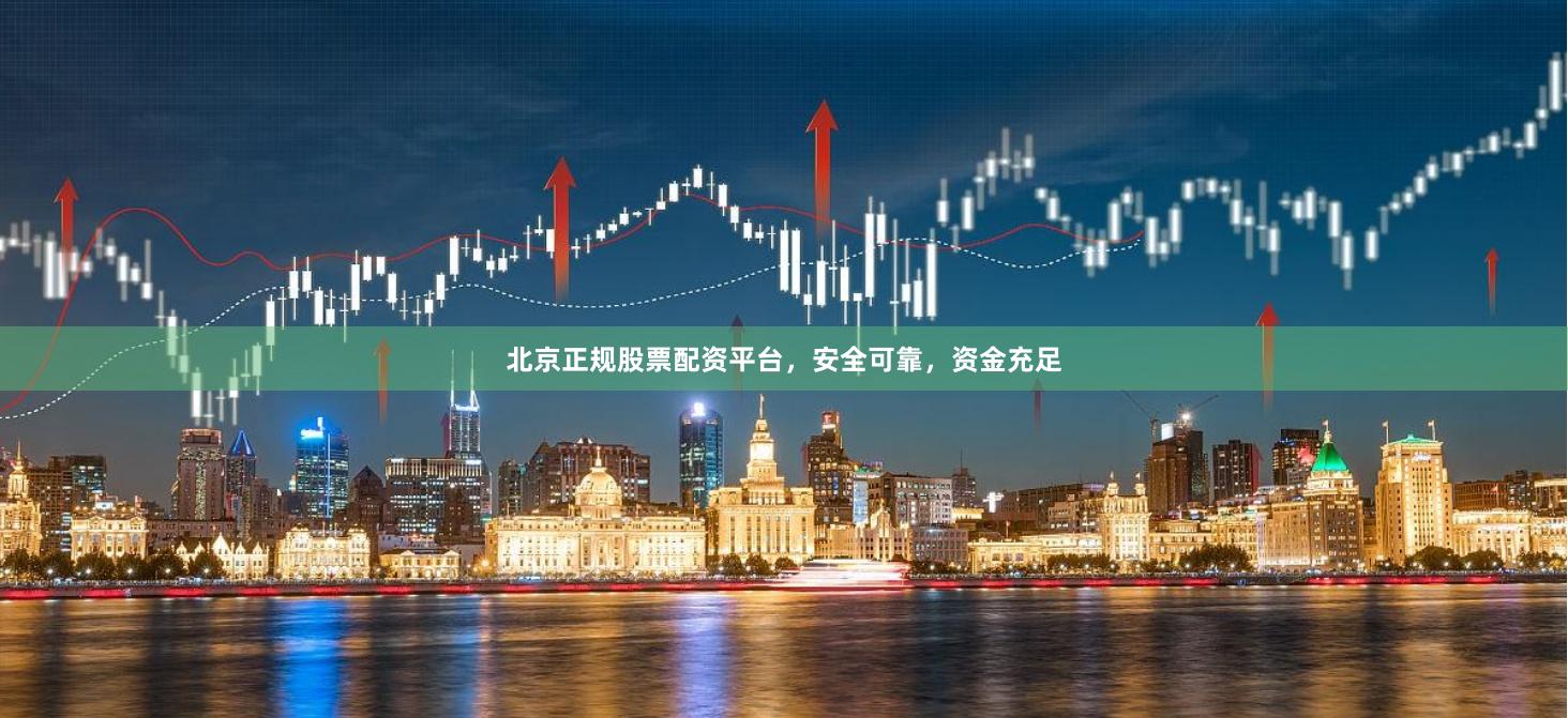 北京正规股票配资平台，安全可靠，资金充足