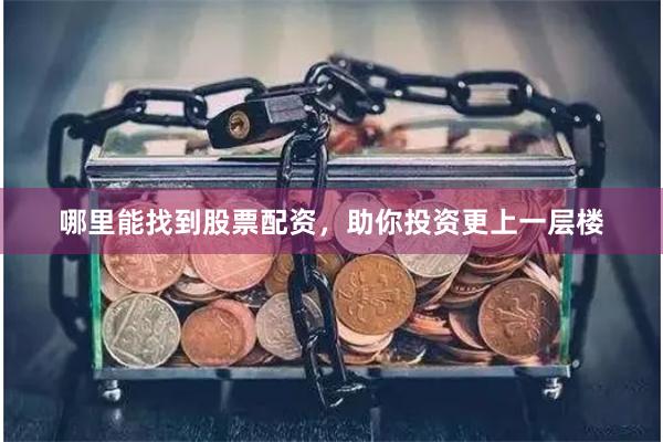 哪里能找到股票配资，助你投资更上一层楼