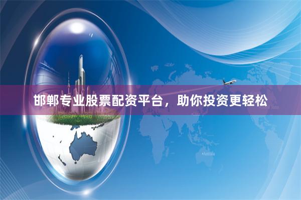 邯郸专业股票配资平台，助你投资更轻松