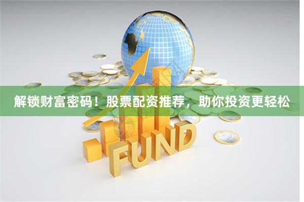 解锁财富密码！股票配资推荐，助你投资更轻松