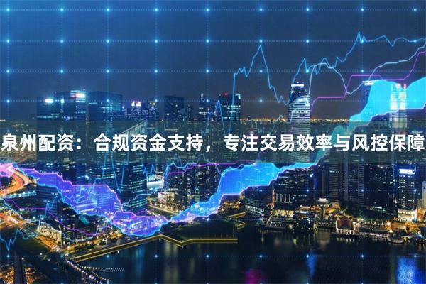 泉州配资：合规资金支持，专注交易效率与风控保障