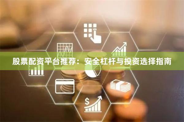 股票配资平台推荐：安全杠杆与投资选择指南