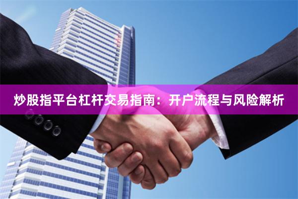炒股指平台杠杆交易指南：开户流程与风险解析