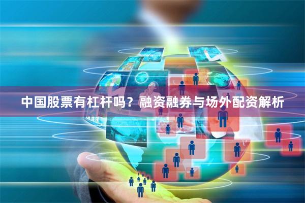 中国股票有杠杆吗？融资融券与场外配资解析