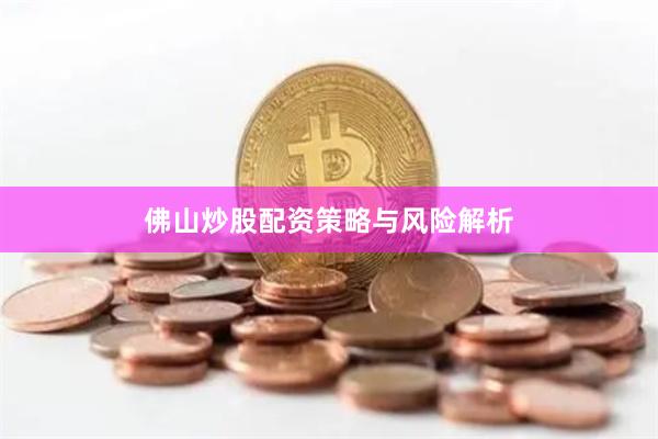 佛山炒股配资策略与风险解析