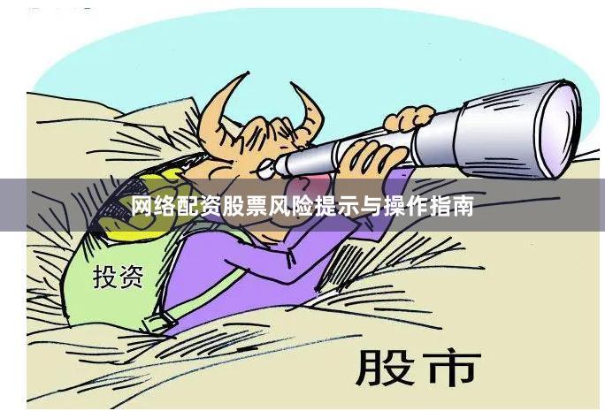 网络配资股票风险提示与操作指南