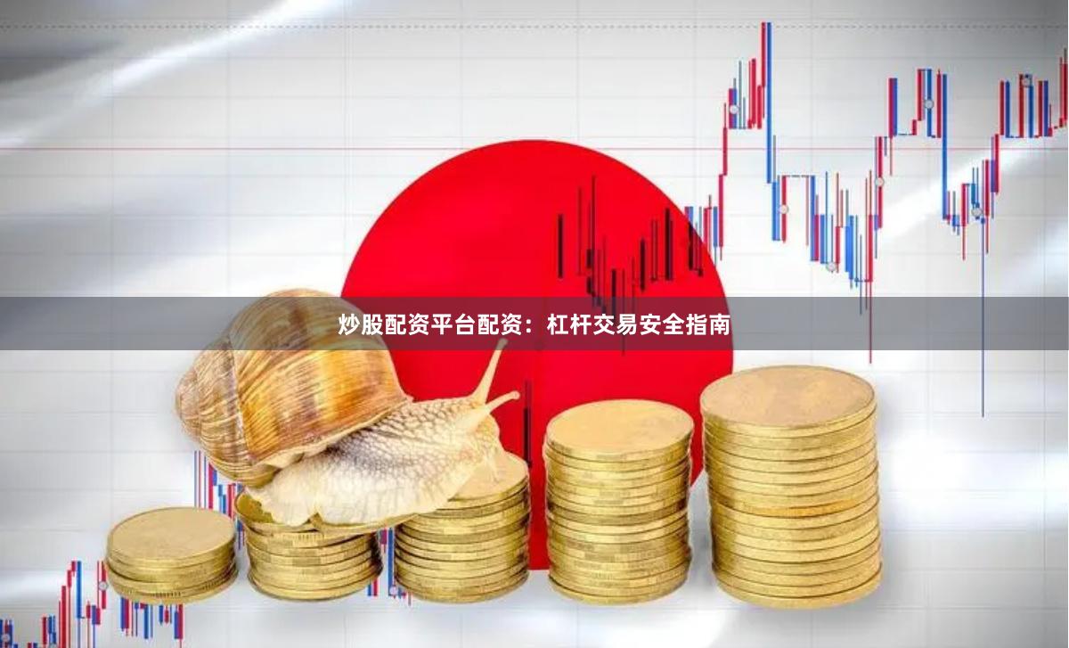 炒股配资平台配资：杠杆交易安全指南