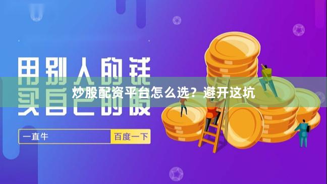 炒股配资平台怎么选？避开这坑