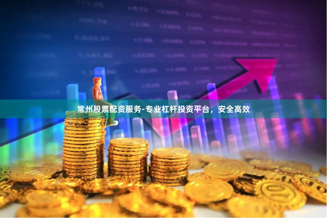 常州股票配资服务-专业杠杆投资平台，安全高效