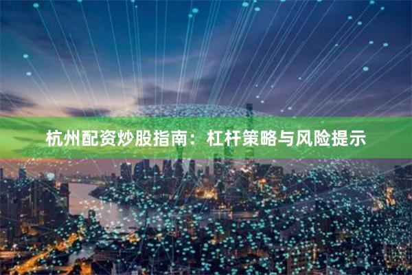 杭州配资炒股指南：杠杆策略与风险提示